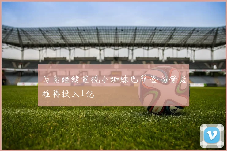 马竞继续重视小蜘蛛巴萨签戈登后难再投入1亿