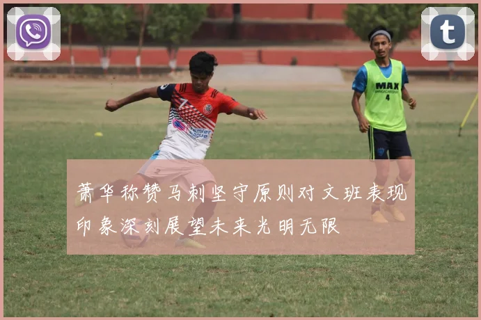 萧华称赞马刺坚守原则对文班表现印象深刻展望未来光明无限