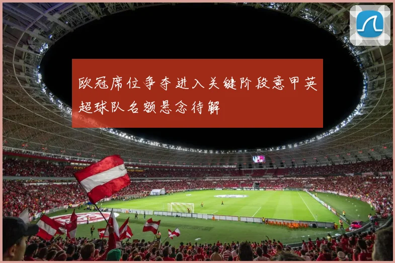 欧冠席位争夺进入关键阶段意甲英超球队名额悬念待解