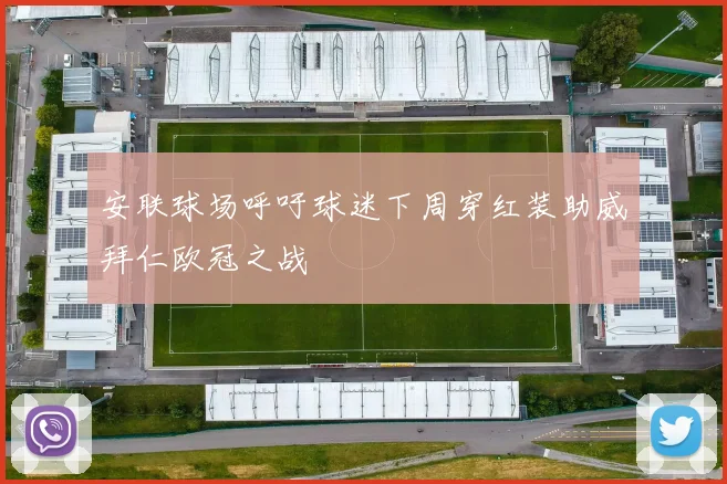 安联球场呼吁球迷下周穿红装助威拜仁欧冠之战