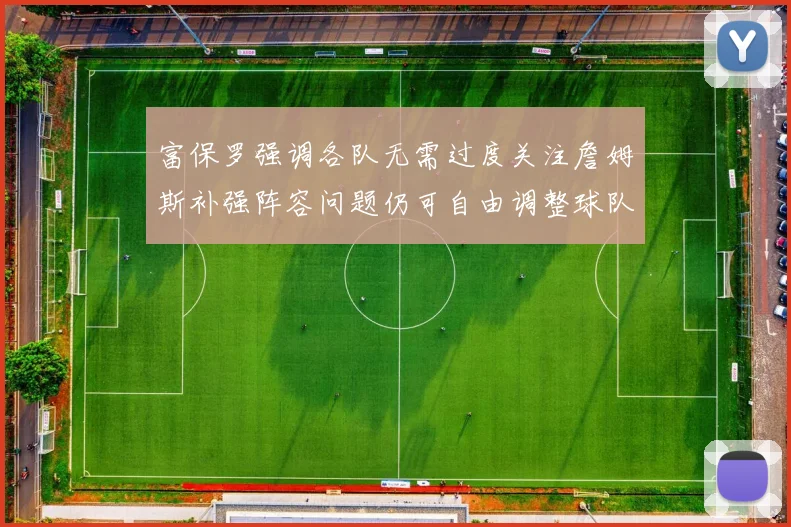 富保罗强调各队无需过度关注詹姆斯补强阵容问题仍可自由调整球队配置