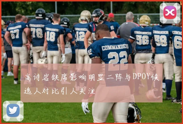 高诗岩缺席影响明显二阵与DPOY候选人对比引人关注