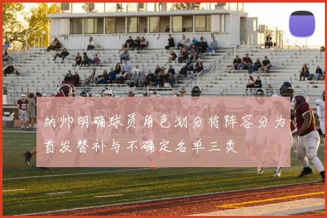 纳帅明确球员角色划分将阵容分为首发替补与不确定名单三类