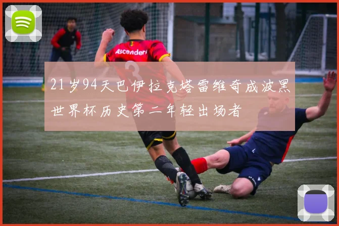 21岁94天巴伊拉克塔雷维奇成波黑世界杯历史第二年轻出场者