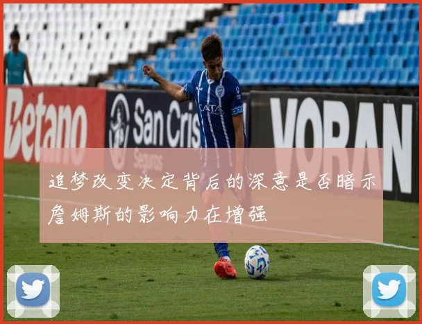 追梦改变决定背后的深意是否暗示詹姆斯的影响力在增强