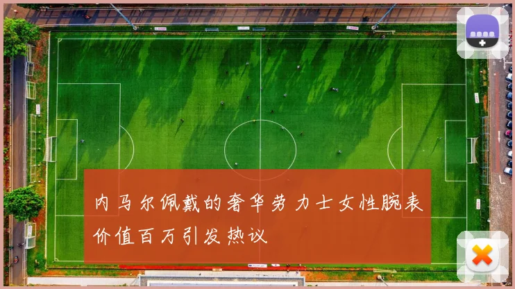 内马尔佩戴的奢华劳力士女性腕表价值百万引发热议