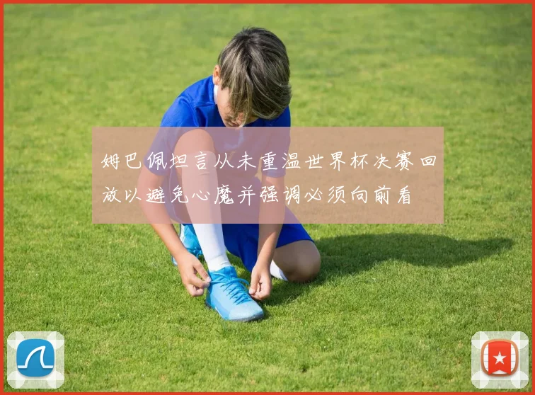 姆巴佩坦言从未重温世界杯决赛回放以避免心魔并强调必须向前看