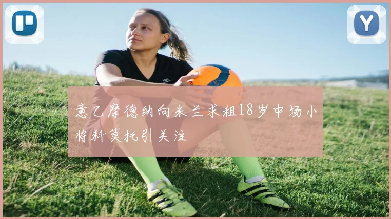 意乙摩德纳向米兰求租18岁中场小将科莫托引关注