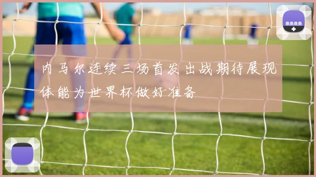 内马尔连续三场首发出战期待展现体能为世界杯做好准备
